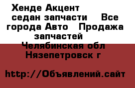 Хенде Акцент 1995-99 1,5седан запчасти: - Все города Авто » Продажа запчастей   . Челябинская обл.,Нязепетровск г.